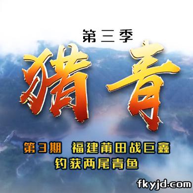 猎青第三季第3期 福建莆田战巨鑫 钓获两尾青鱼